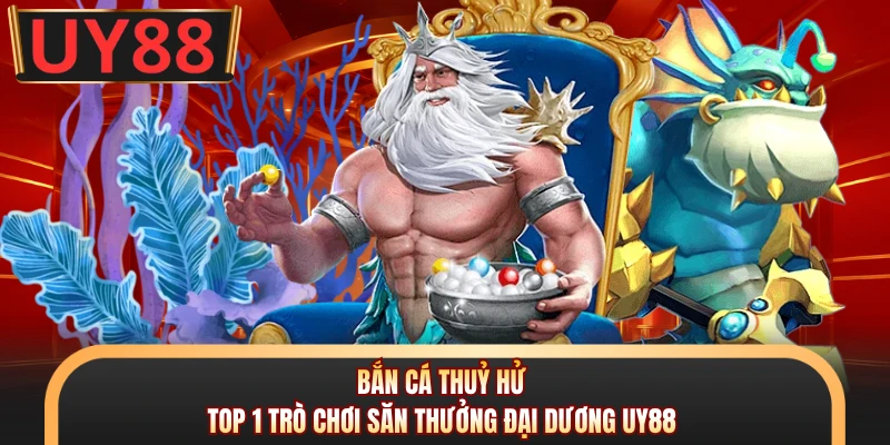 Bắn Cá Thuỷ Hử - Top 1 Trò Chơi Săn Thưởng Đại Dương UY88