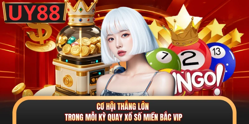 Cơ hội thắng lớn trong mỗi kỳ quay xổ số miền Bắc VIP