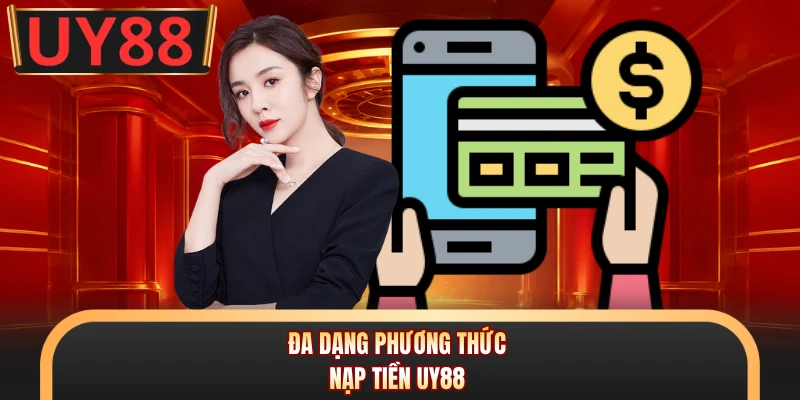 Nạp tiền UY88 - 4 Kênh Giao Dịch An Toàn, Nhanh Chóng Nhất 1 Đa dạng phương thức nạp tiền UY88
