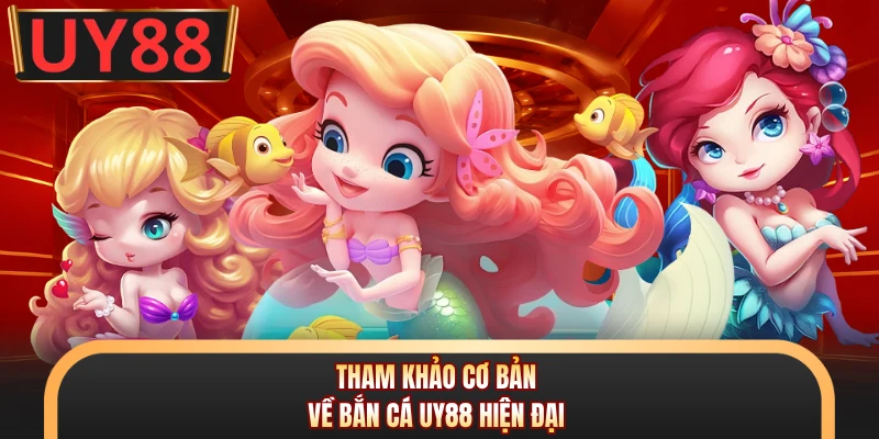 Tham khảo cơ bản về bắn cá UY88 hiện đại