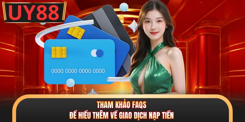 Nạp tiền UY88 - 4 Kênh Giao Dịch An Toàn, Nhanh Chóng Nhất 3 Tham khảo faqs để hiểu thêm về giao dịch nạp tiền